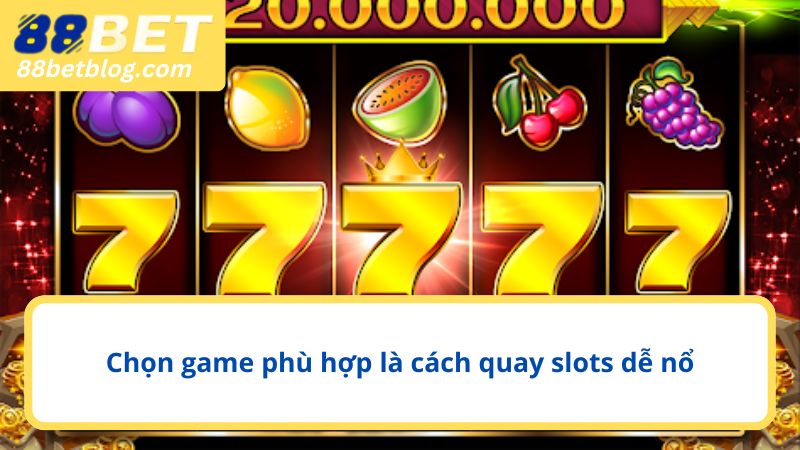 Chọn game phù hợp là cách quay slots dễ nổ
